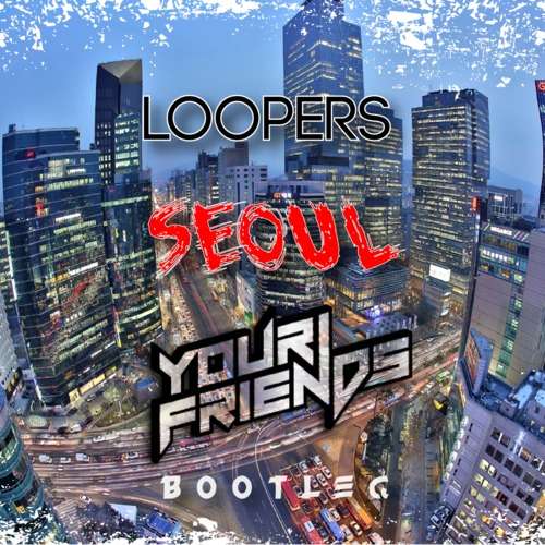 Loopers - Seoul (Your Friends Bootleg)